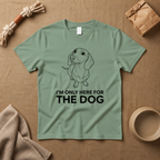 I Am Only Here For The Dog T-Shirt