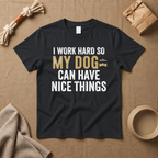 I Work Hard So My Dog Can Have Nice Things T-Shirt
