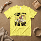 It Was Like That When I Got Here T-Shirt