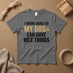 I Work Hard So My Dog Can Have Nice Things T-Shirt