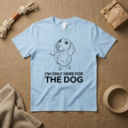 I Am Only Here For The Dog T-Shirt