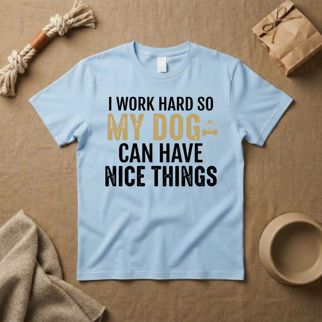 I Work Hard So My Dog Can Have Nice Things T-Shirt