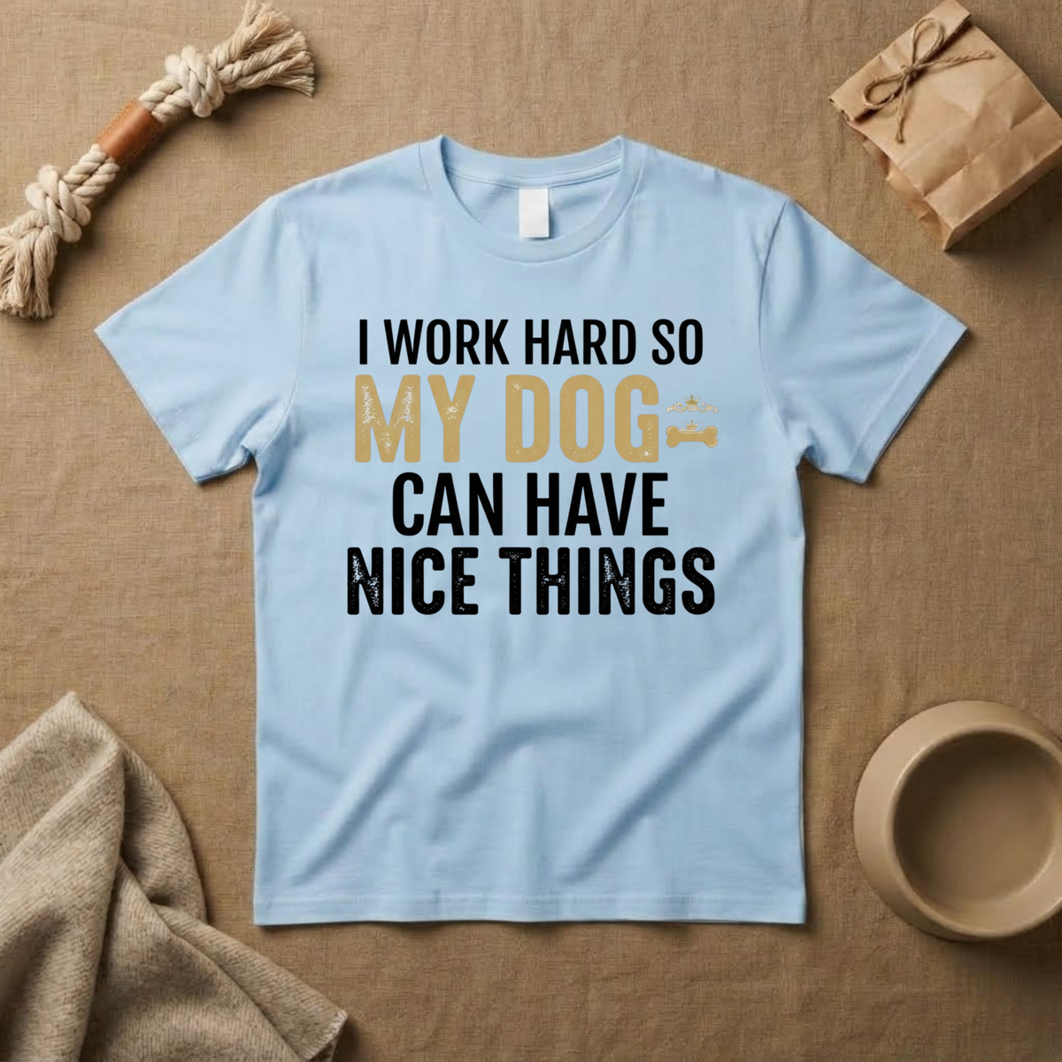 I Work Hard So My Dog Can Have Nice Things T-Shirt