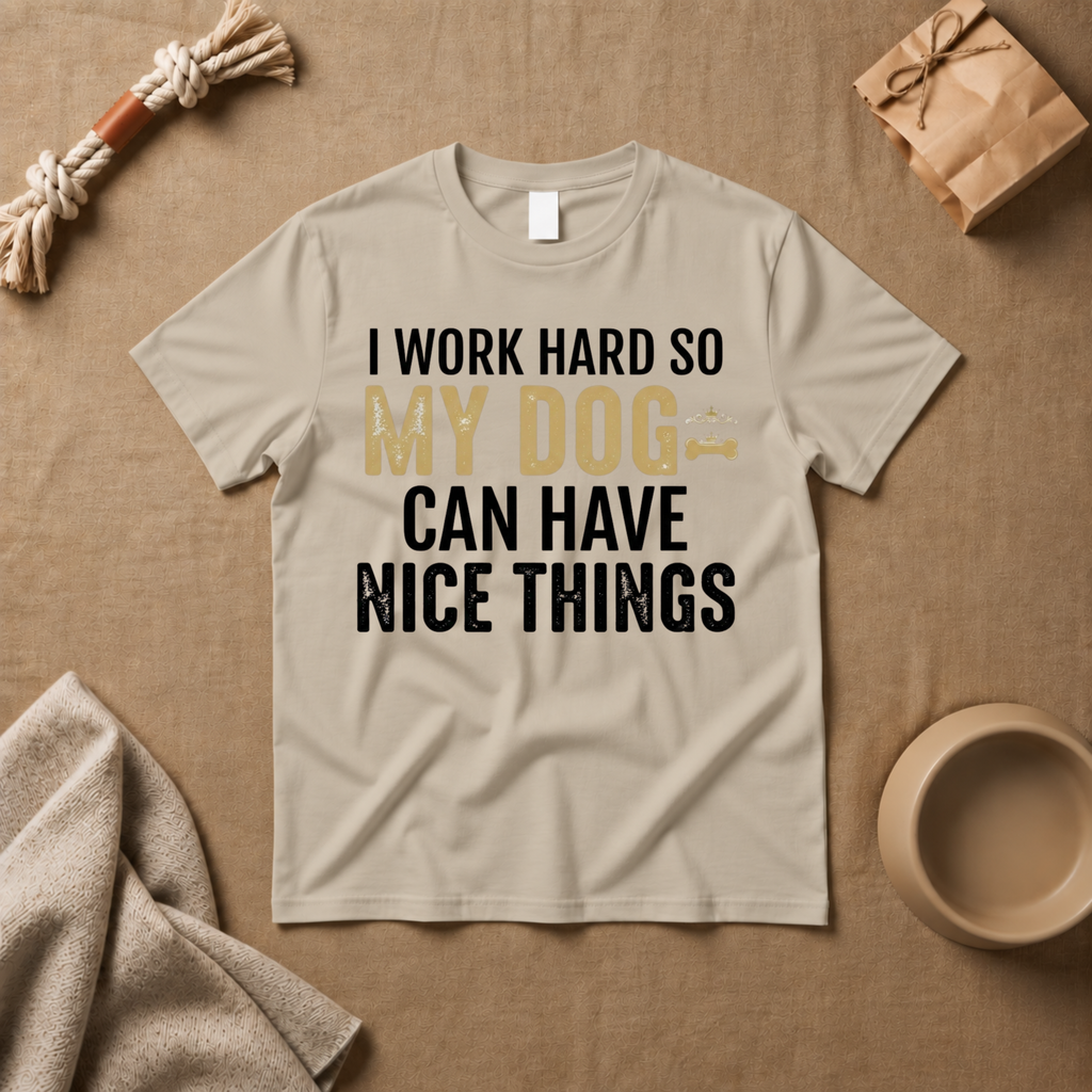I Work Hard So My Dog Can Have Nice Things T-Shirt
