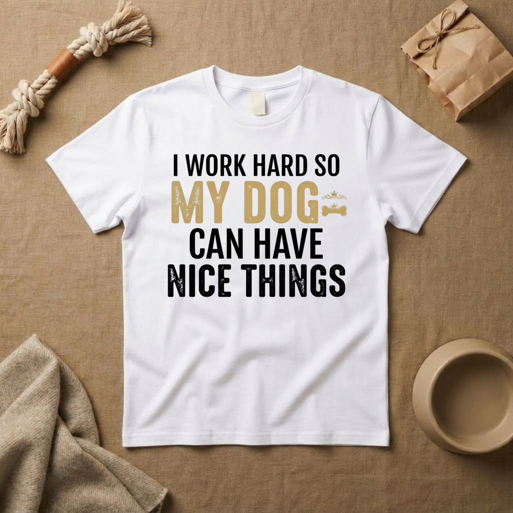 I Work Hard So My Dog Can Have Nice Things T-Shirt