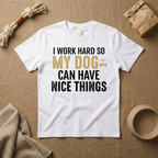 I Work Hard So My Dog Can Have Nice Things T-Shirt